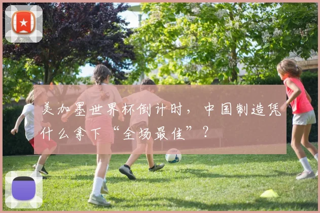 美加墨世界杯倒计时，中国制造凭什么拿下“全场最佳”？
